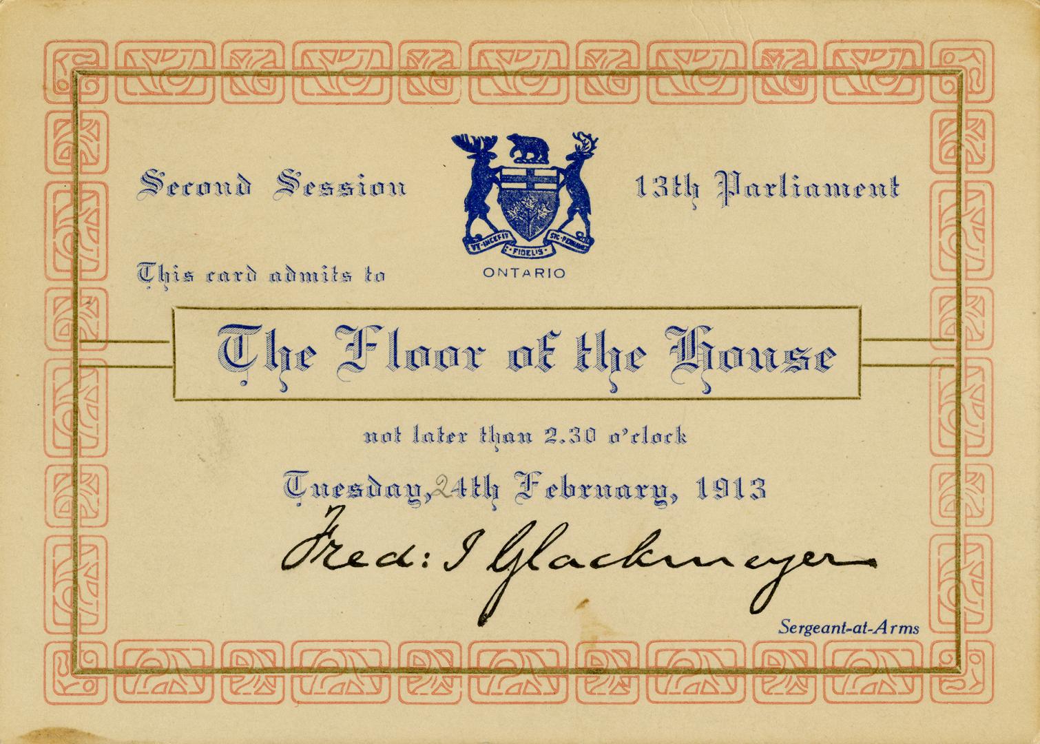 Legislative Assembly, Ontario : second session, 13th Parliament : this card admits to floor of the House not later than 2:30 o'clock, Tuesday, 24th February, 1913