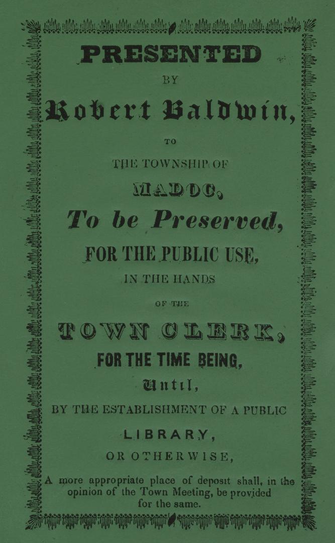 Presented by Robert Baldwin, to the township of Madoc, to be preserved, for the public use, in the hands of the town clerk, for the time being, until,(...)