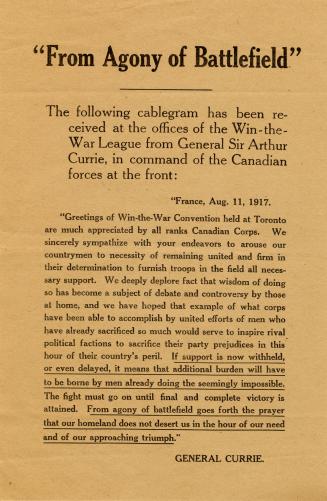 From agony of battlefield : the following cablegram has been received at the offices of the Win-the-War League from General Sir Arthur Currie, in command of the Canadian forces at the front