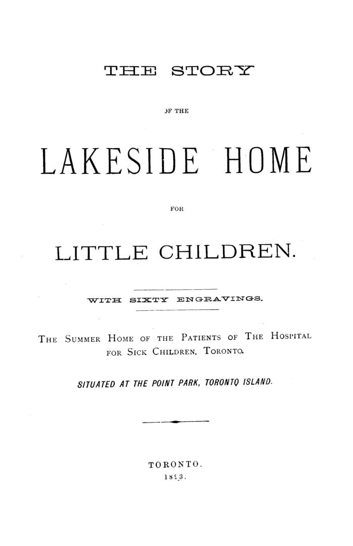 The story of the Lakeside Home for Little Children: with sixty engravings. The summer Home of the patients of the Hospital for Sick Children, Toronto. Situated at the Point Park, Toronto Island