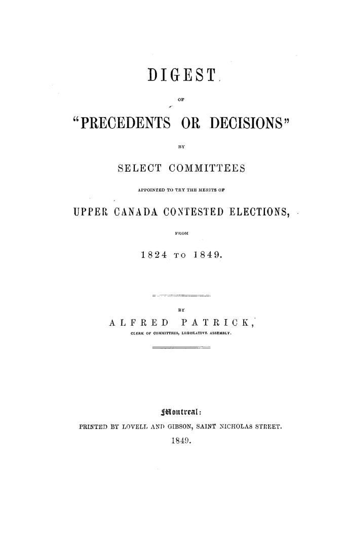 Digest of ''precedents or decisions'' by select committees appointed to try the merits of Upper Canada contested elections, from 1824 to 1849