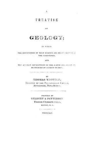A treatise on geology, : in which the discoveries of that science are reconciled with the scriptures, and the ancient revolutions of the earth are shown to be sources of benefit to man