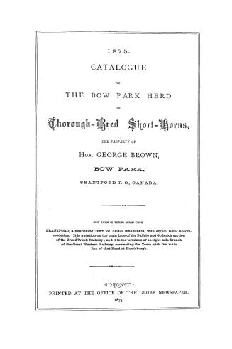 1875. Catalogue of the Bow Park herd of thorough-bred short-horns, the property of Hon. George Brown, Bow Park, Brantford P.O., Canada