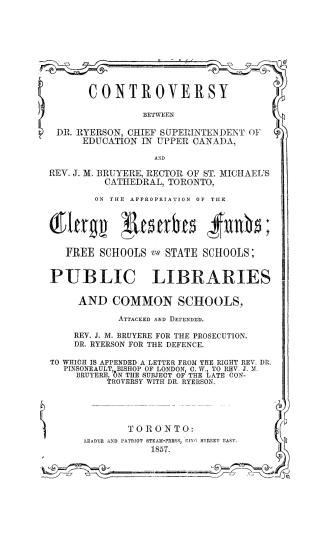 Controversy between Dr. Ryerson...and Rev. J.M. Bruyère... on the appropriation of the clergy reserves funds, free schools vs. state schools, public l(...)