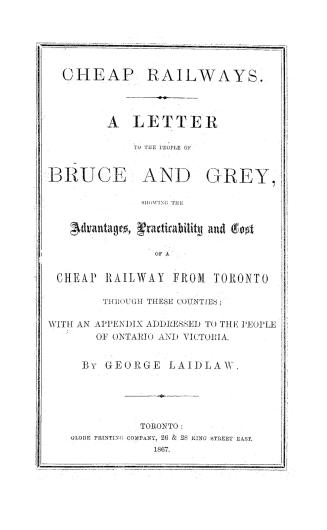 Cheap railways, a letter to the people of Bruce and Grey, showing the advantages, practicability and cost of a cheap railway from Toronto through thes(...)