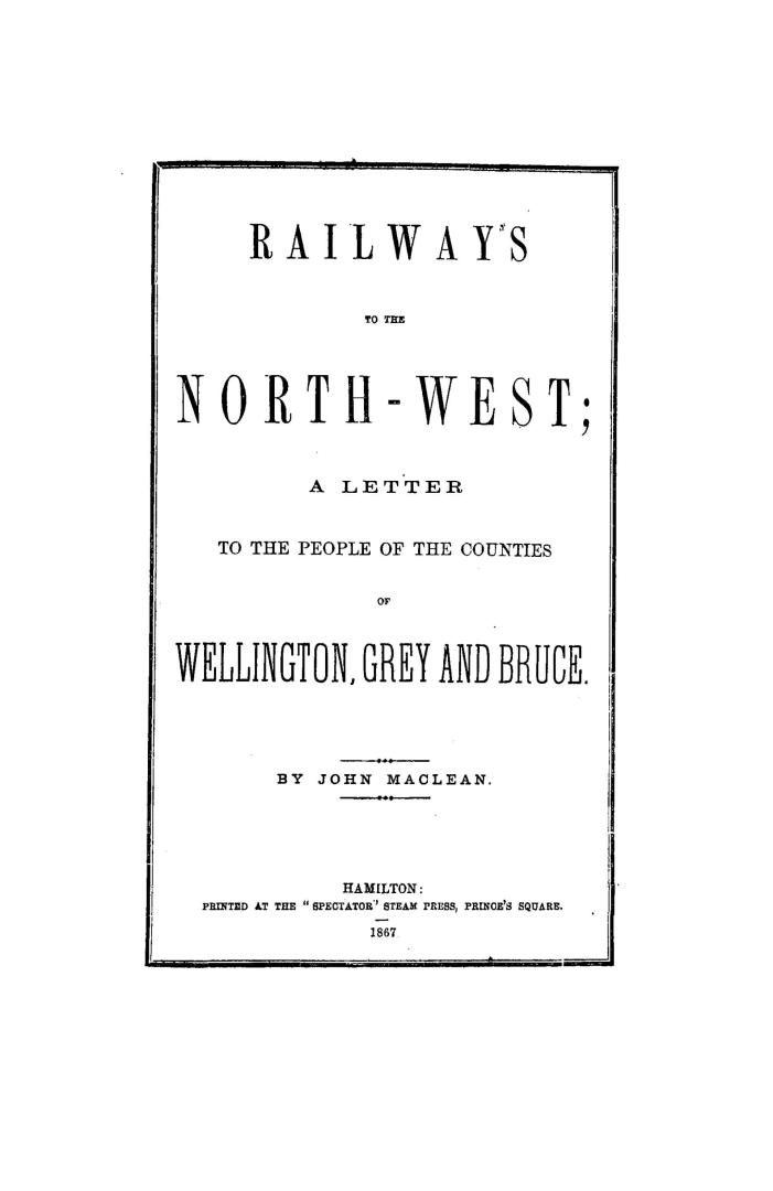 Railways to the North-west, a letter to the people of the counties of Wellington, Grey and Bruce
