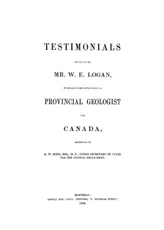 Testimonials in favour of Mr. W.E. Logan, in regard to his appointment as provincial geologist for Canada, addressed to G.W. Hope, Esq., M.P., Under Secretary of State for the Colonial Department