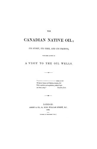 The Canadian native oil, : its story, its uses and its profits, with some account of a visit to the oil wells