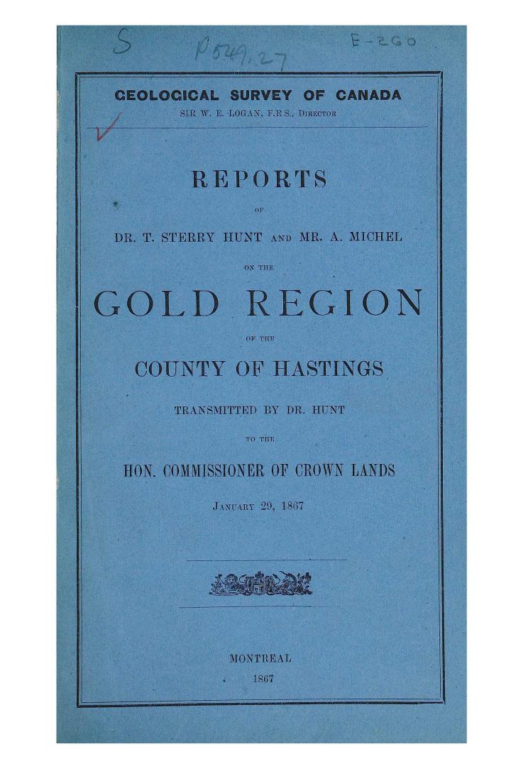 Reports of Dr. T. Sterry Hunt and Mr. A. Michel on the gold region of the county of Hastings, transmitted by Dr. Hunt to the Hon. Commissioner of crown lands, January 29, 1867