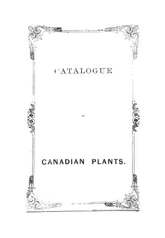 Catalogue of the flowering plants and ferns indigenous to, or naturalized in, Canada, to facilitate the exchanging of specimens, etc.