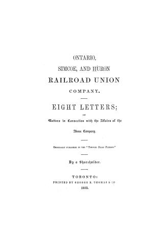 Ontario, Simcoe, and Huron railroad union company, eight letters on matters in connection with the affairs of the above company, originally published in the ''Toronto Daily patriot''