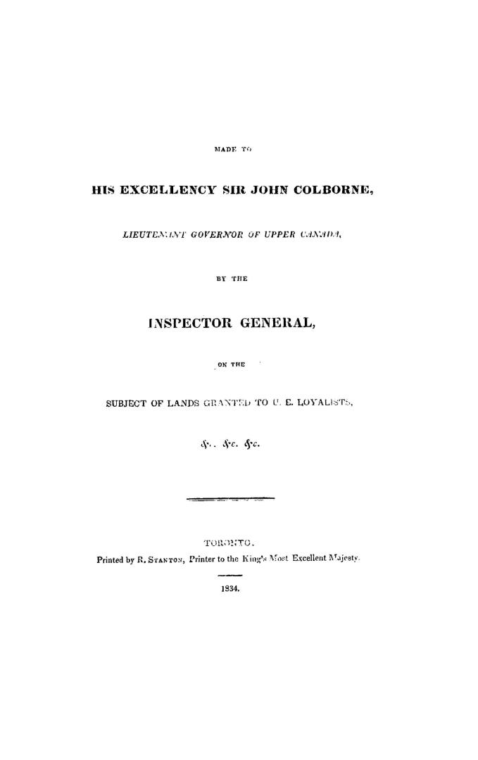 Copy of report made to His Excellency Sir John Colborne, lieutenant governor of Upper Canada, by the Inspector General, on the subject of lands granted to U.E. loyalists, &c., &c., &c.