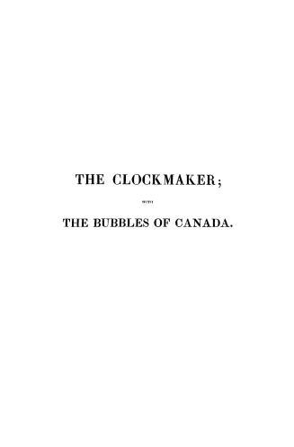 The clockmaker, or, The sayings and doings of Sam Slick of Slickville, to which is added The bubbles of Canada