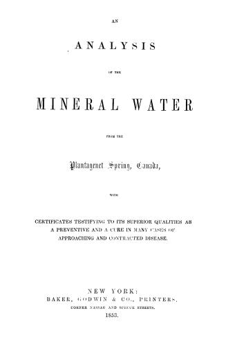 An Analysis of the mineral water from the Plantagenet Spring, Canada, with certificates testifying to its superior qualities as a preventive and a cu(...)