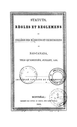 Statuts, règles et règlemens du Collége des Médecins et Chirurgiens du Bas-Canada, tels qu'amendés, juillet, 1850
