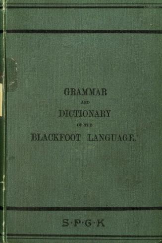 Grammar and dictionary of the Blackfoot language in the Dominion of Canada: for the use of missionaries, schoolteachers and others