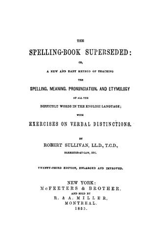 The spelling book superseded, or, A new and easy method of teaching the spelling, meaning, pronunciation, and etymology of all the difficult words in (...)