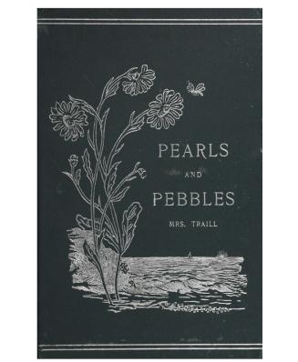 Pearls and pebbles, or, Notes of an old naturalist, by Catharine Parr Traill, with biographical sketch, by Mary Agnes Fitzgibbon