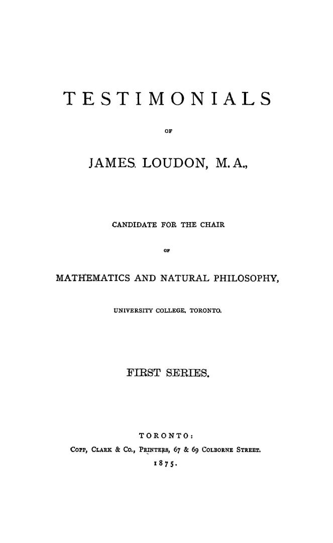 Testimonials of James Loudon, M.A., candidate for the Chair of mathematics and natural philosophy, University College, Toronto