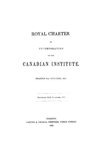 Royal charter of incorporation of the Canadian institute, granted 4th November, 1851, recorded 15th November, 1851
