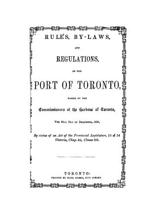 Rules, by-laws and regulations of the port of Toronto, passed by the Commissioners of the harbour of Toronto, the 24th day of December, 1850, by virtu(...)