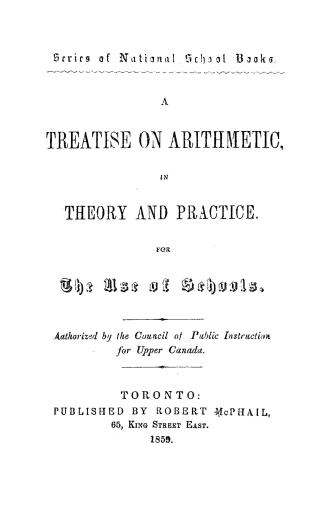 A treatise on arithmetic in theory and practice for the use of schools : authorized by the Council of public instruction for Upper Canada
