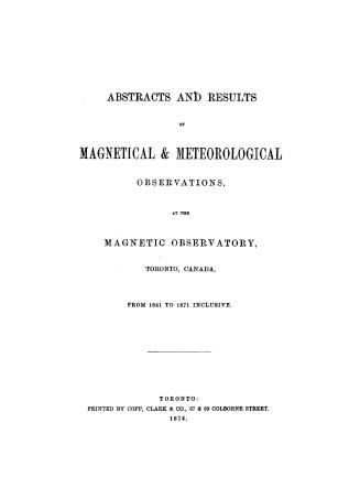 Abstracts and results of magnetical & meteorological observations, : at the Magnetic observatory, Toronto, Canada from 1841 to 1871 inclusive