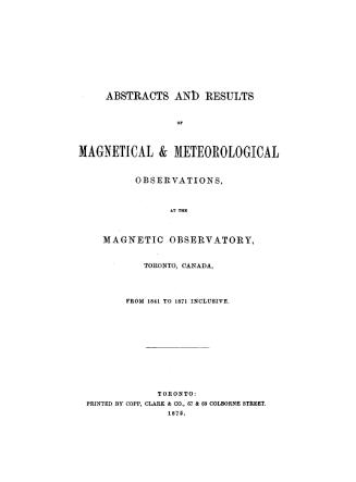 Abstracts and results of magnetical & meteorological observations, : at the Magnetic observatory, Toronto, Canada from 1841 to 1871 inclusive