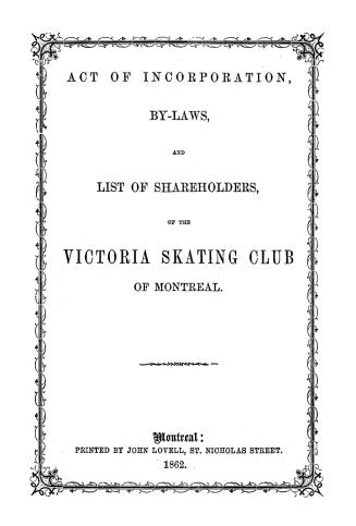 Acts of incorporation, by-laws, and list of shareholders, of the Victoria Skating Club of Montreal