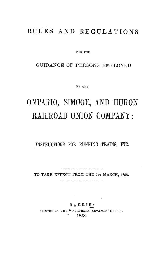 Rules and regulations for the guidance of persons employed by the Ontario, Simcoe and Huron railroad union company, instructions for running trains, etc., to take effect from the 1st March, 1858