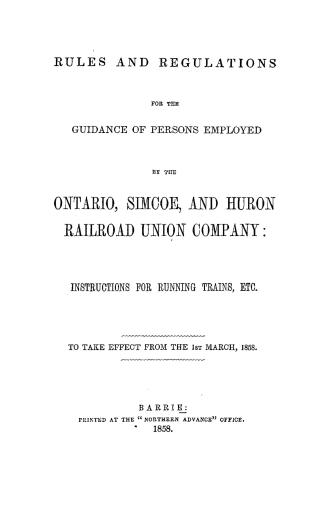 Rules and regulations for the guidance of persons employed by the Ontario, Simcoe and Huron railroad union company, instructions for running trains, etc., to take effect from the 1st March, 1858