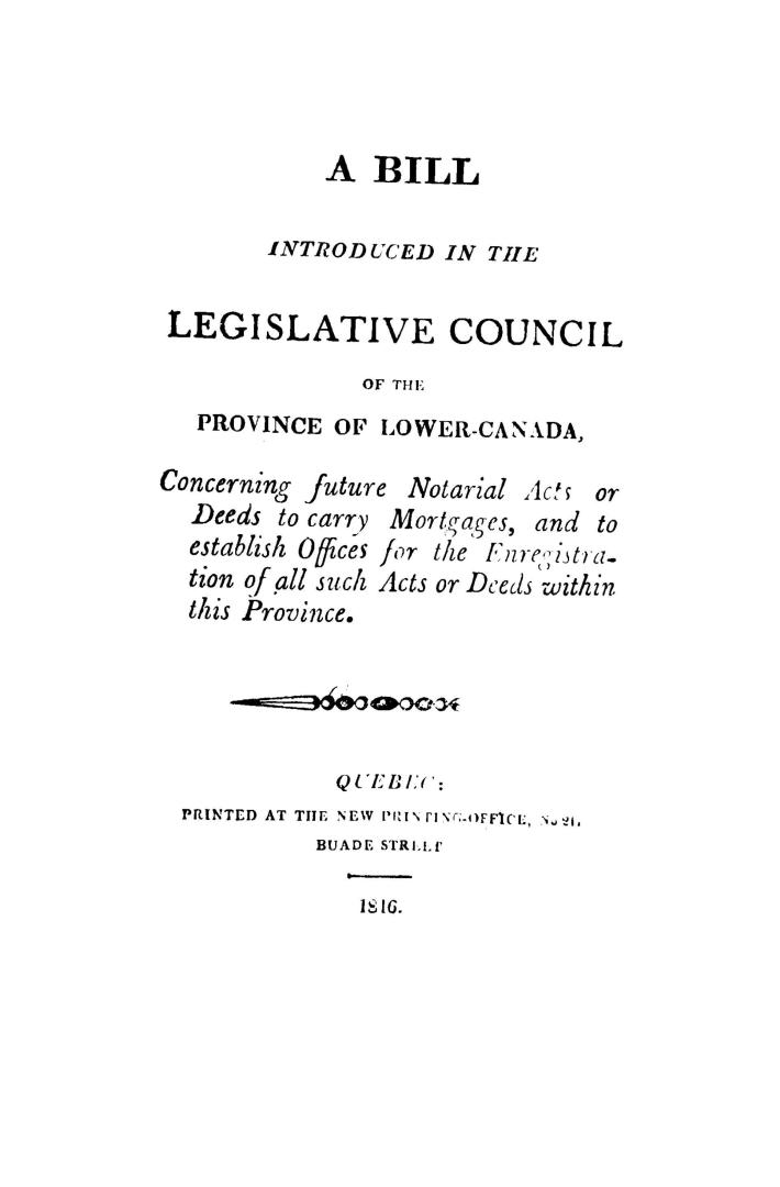 A bill introduced in the Legislative council of the province of Lower-Canada, concerning future notarial acts or deeds to carry mortgages and to estab(...)