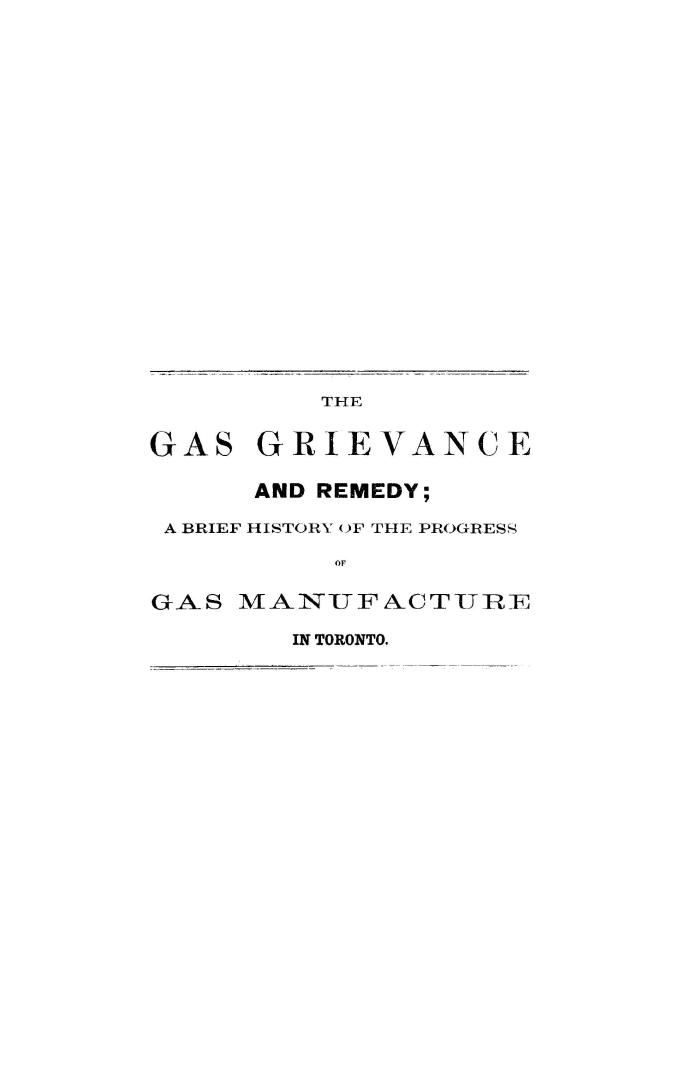 The gas grievance and remedy, a brief history of the progress of gas manufacture in Toronto
