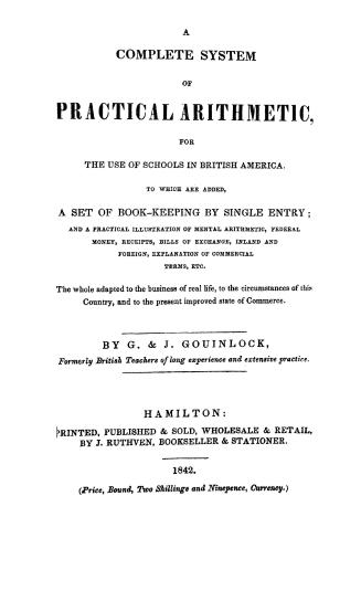 A complete system of practical arithmetic, for the use of schools in British America; to which are added, a set of book-keeping by single entry and a practical illustration of mental arithmetic, federal money, receipts, bills of exchange, inland and foreign, explanation of commercial terms, etc...