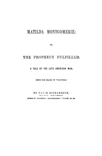 Matilda Montgomerie, or, The prophecy fulfilled, a tale of the late American war, being the sequel to ''Wacousta''