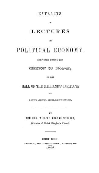 Extracts of lectures on political economy, delivered during the session of 1844-45, in the hall of the Mechanics' institute of Saint John, New-Brunswick