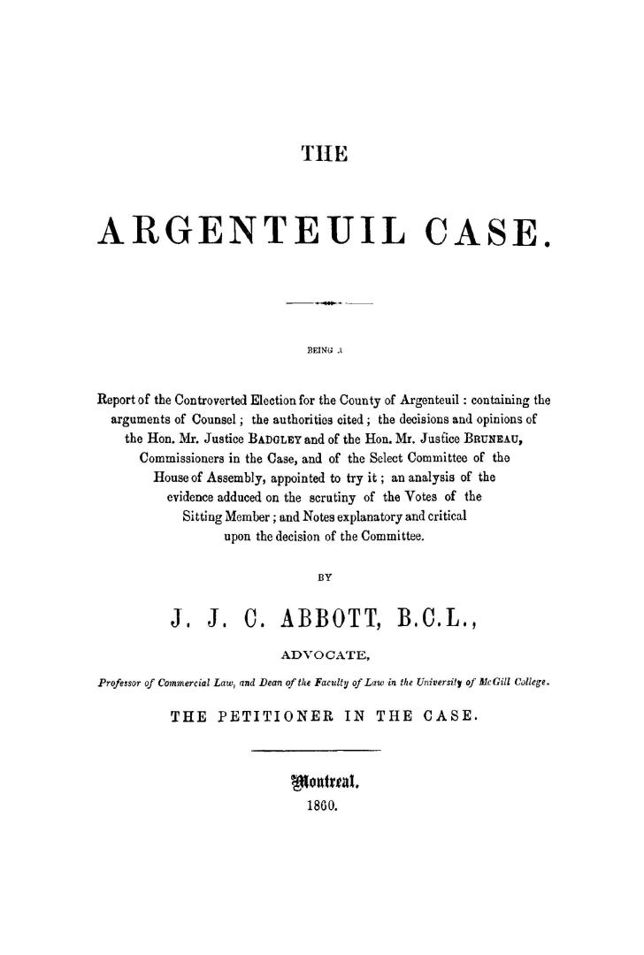 The Argenteuil case. Being a report of the controverted election for the county of Argenteuil: containing the arguments of counsel, the authorities ci(...)