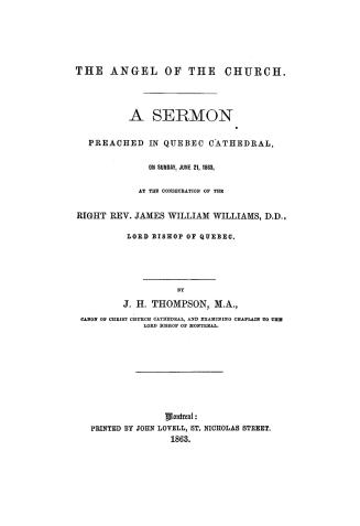The angel of the church, a sermon preached in Quebec cathedral, on Sunday, June 21, 1863, at the consecration of the Right Rev. James William Williams, lord bishop of Quebec
