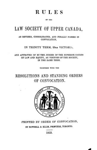 Rules of the Law society of Upper Canada, as revised, consolidated and finally passed in convocation, in Trinity term, 23rd Victoria and approved of b(...)