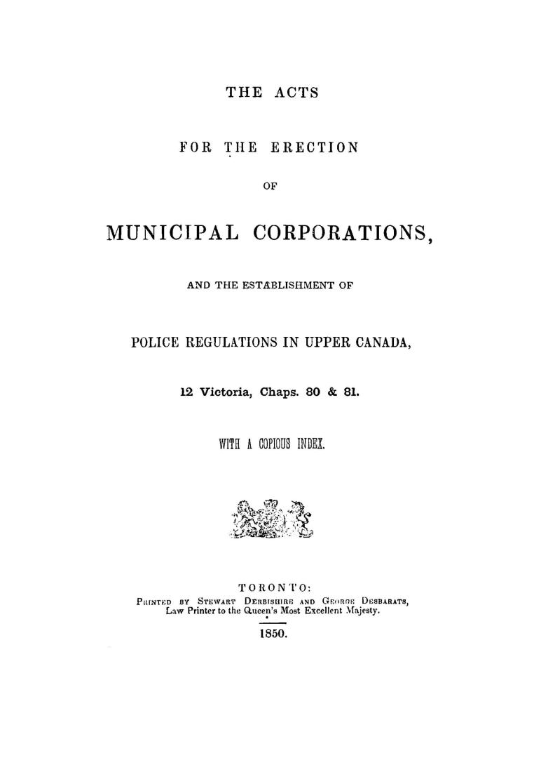 The acts for the erection of municipal corporations, and the establishment of police regulations in Upper Canada, 12 Victoria, chaps. 80 & 81. With a copious index