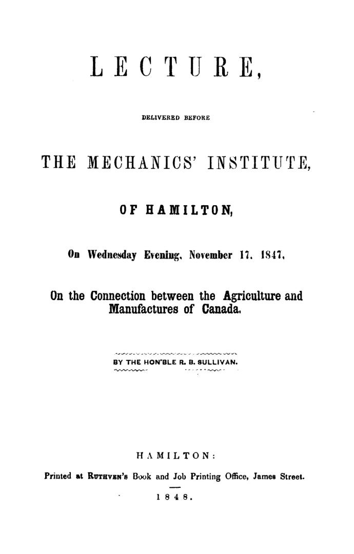 Lecture delivered before the Mechanics' institute of Hamilton, on Wednesday evening, November 17, 1847, on the connection between the agriculture and manufactures of Canada