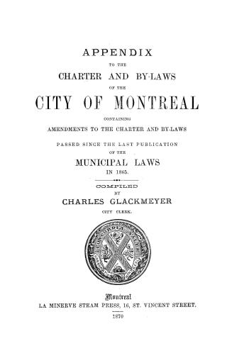 The charter and by-laws of the city of Montreal, together with miscellaneous acts of the legislature relating to the city, with an appendix, comp., and codified by order of the City council