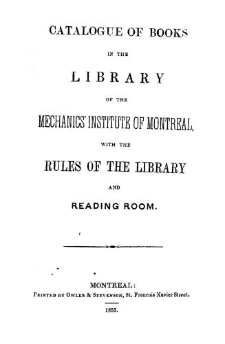Catalogue of books in the library of the Mechanics' institute of Montreal, with the rules of the library and reading room