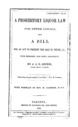 ...A prohibitory liquor law for Upper Canada, being a bill for an act to prohibit the sale by retail, &c., with remarks and other documents