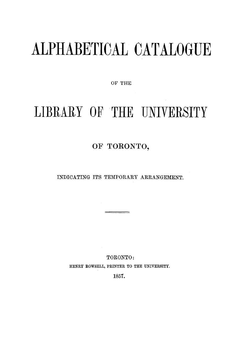 Alphabetical catalogue of the library of the University of Toronto, indicating its temporary arrangement