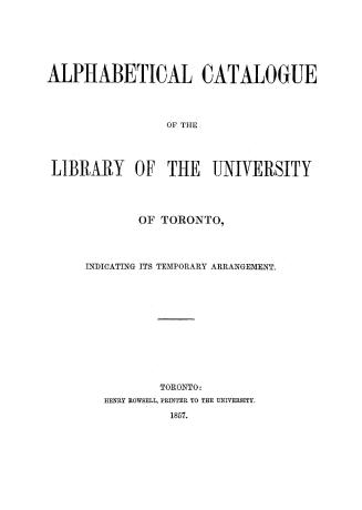 Alphabetical catalogue of the library of the University of Toronto, indicating its temporary arrangement