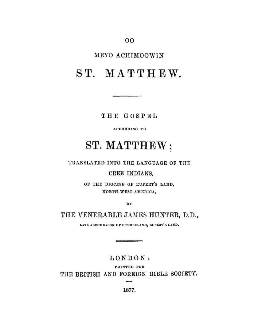 Oo meyo achimoowin St. Matthew: The Gospel according to St. Matthew, tr. into the language of the Cree Indians of the diocese of Rupert's Land, north-west America