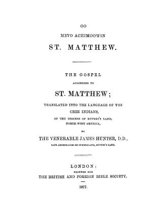 Oo meyo achimoowin St. Matthew: The Gospel according to St. Matthew, tr. into the language of the Cree Indians of the diocese of Rupert's Land, north-west America