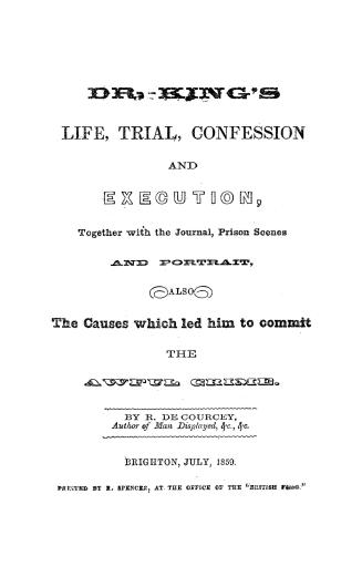 Dr. King's life, trial, confession and execution, together with the journal, prison scenes and portrait, also the causes which led him to commit the awful crime