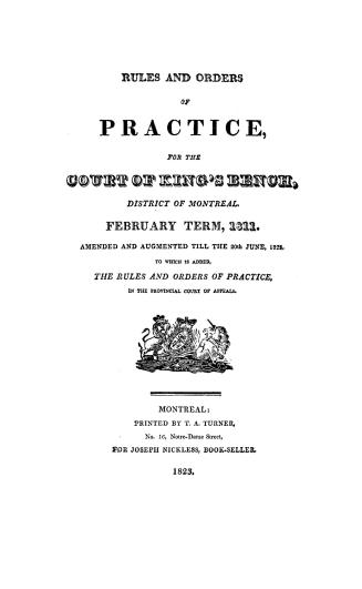 Rules and orders of practice for the Court of king's bench, district of Montreal, February term, 1811, amended and augmented till the 20th June, 1823,(...)